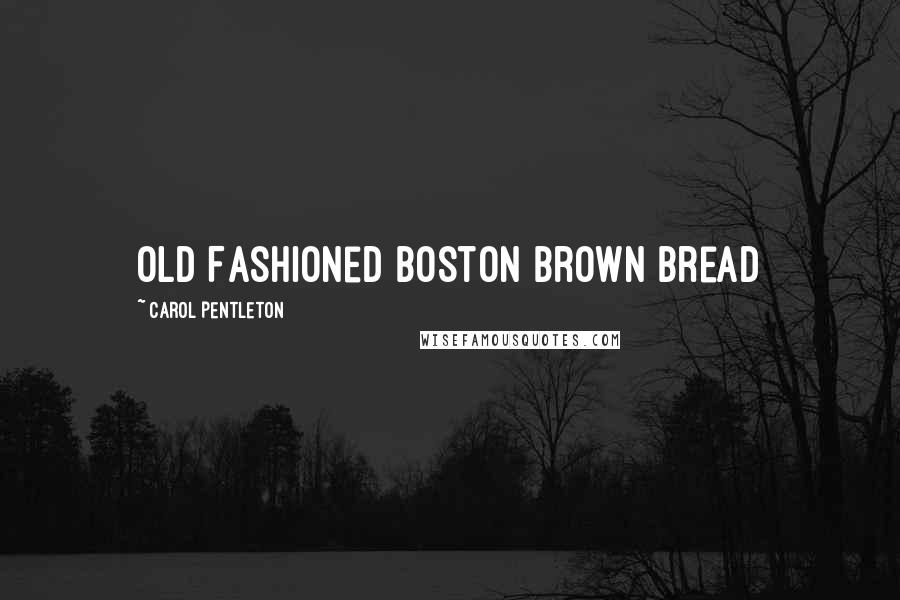 Carol Pentleton Quotes: Old Fashioned Boston Brown Bread