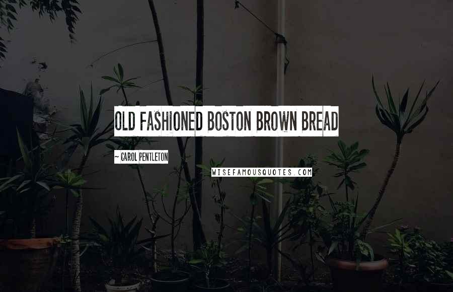 Carol Pentleton Quotes: Old Fashioned Boston Brown Bread