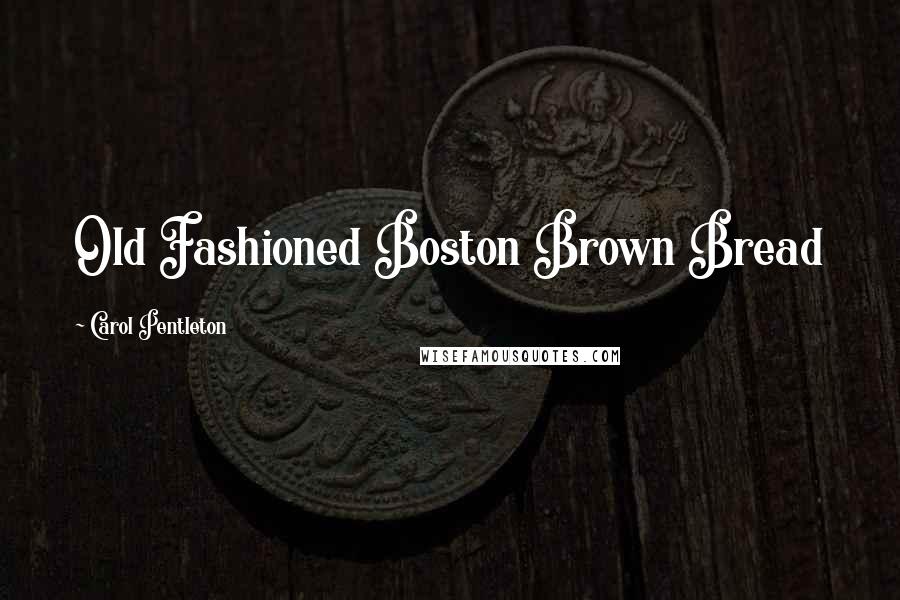 Carol Pentleton Quotes: Old Fashioned Boston Brown Bread