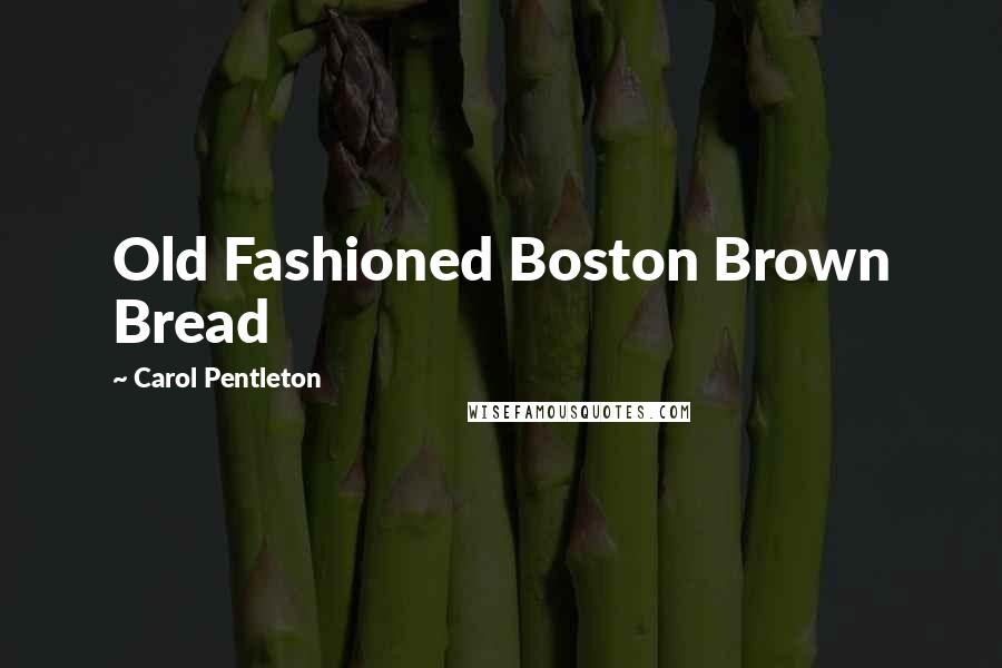 Carol Pentleton Quotes: Old Fashioned Boston Brown Bread