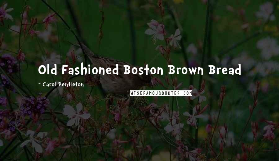 Carol Pentleton Quotes: Old Fashioned Boston Brown Bread