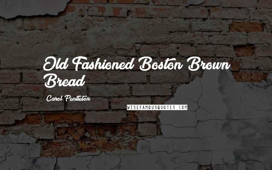 Carol Pentleton Quotes: Old Fashioned Boston Brown Bread