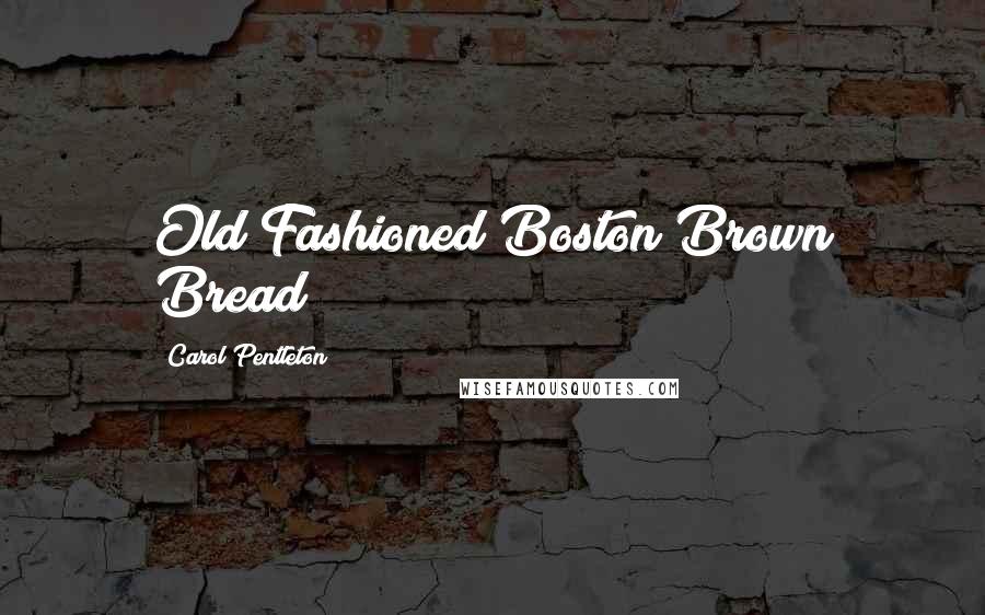 Carol Pentleton Quotes: Old Fashioned Boston Brown Bread