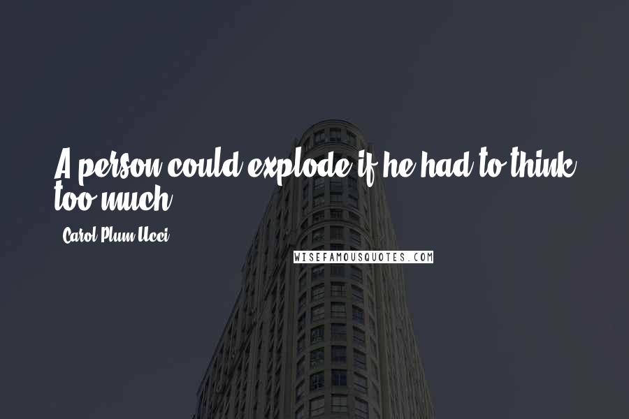 Carol Plum-Ucci Quotes: A person could explode if he had to think too much.