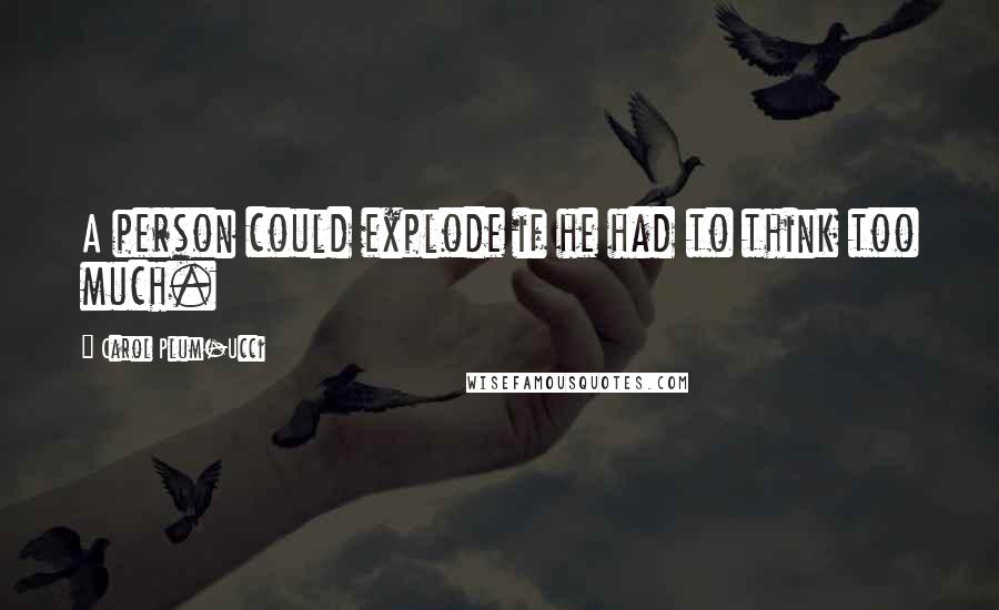 Carol Plum-Ucci Quotes: A person could explode if he had to think too much.