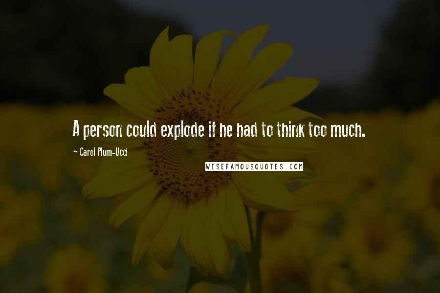 Carol Plum-Ucci Quotes: A person could explode if he had to think too much.