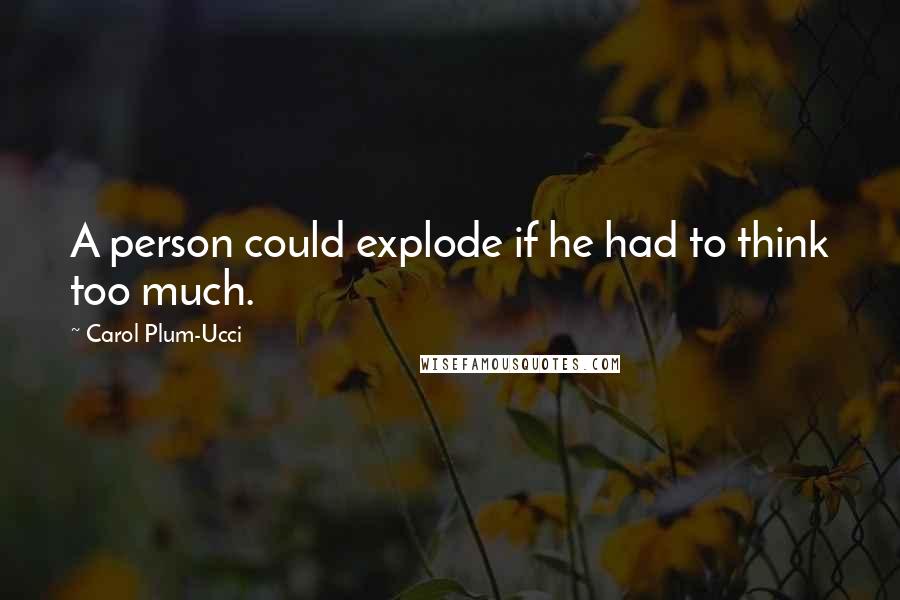 Carol Plum-Ucci Quotes: A person could explode if he had to think too much.