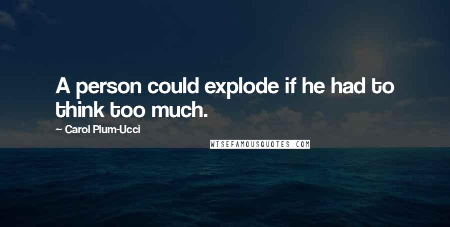 Carol Plum-Ucci Quotes: A person could explode if he had to think too much.