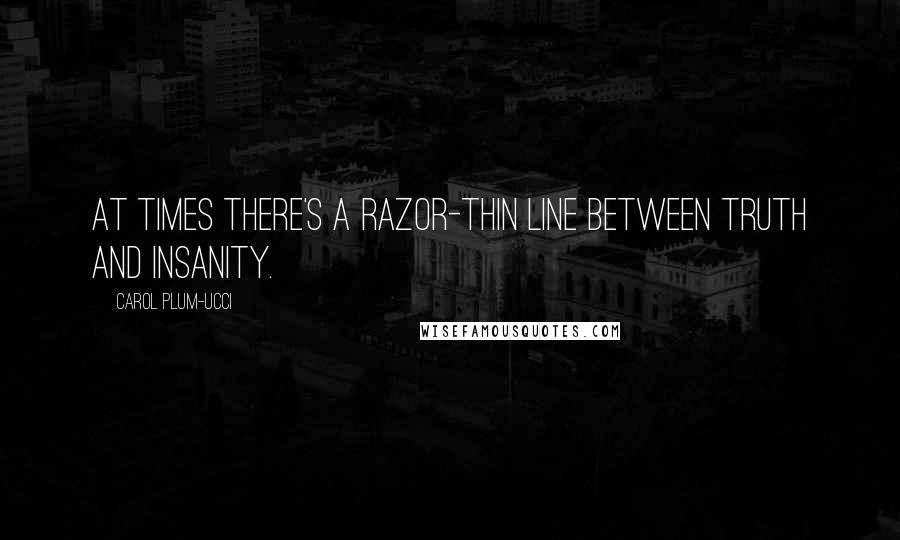 Carol Plum-Ucci Quotes: At times there's a razor-thin line between truth and insanity.