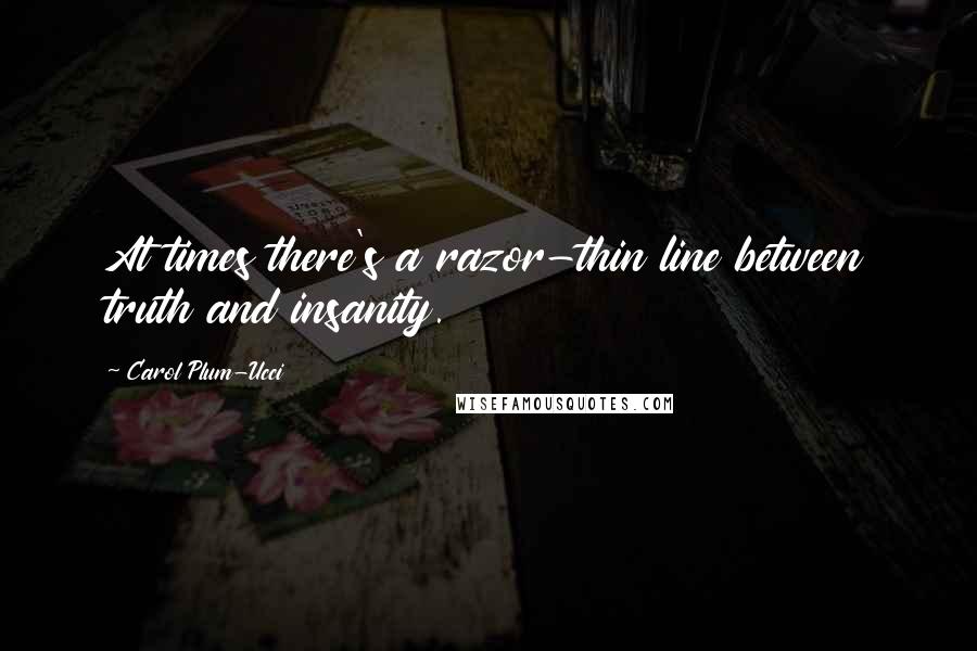 Carol Plum-Ucci Quotes: At times there's a razor-thin line between truth and insanity.