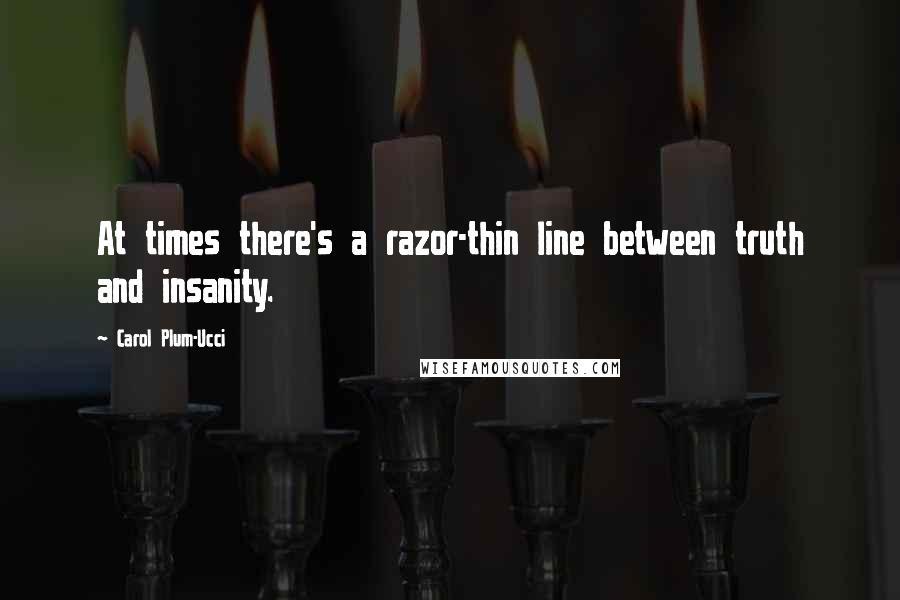 Carol Plum-Ucci Quotes: At times there's a razor-thin line between truth and insanity.