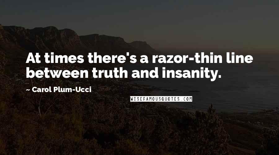 Carol Plum-Ucci Quotes: At times there's a razor-thin line between truth and insanity.