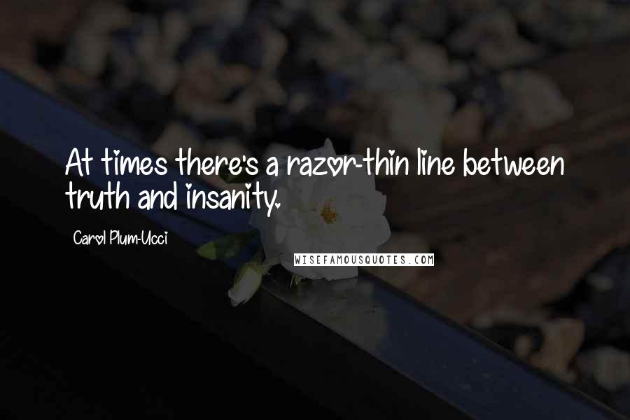 Carol Plum-Ucci Quotes: At times there's a razor-thin line between truth and insanity.