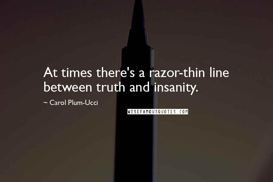 Carol Plum-Ucci Quotes: At times there's a razor-thin line between truth and insanity.