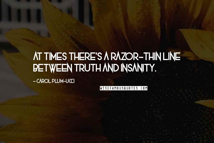 Carol Plum-Ucci Quotes: At times there's a razor-thin line between truth and insanity.