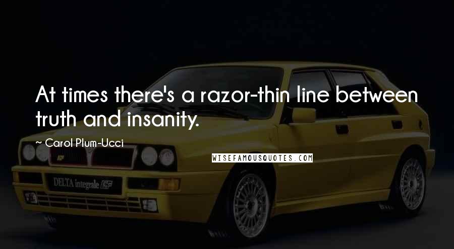Carol Plum-Ucci Quotes: At times there's a razor-thin line between truth and insanity.