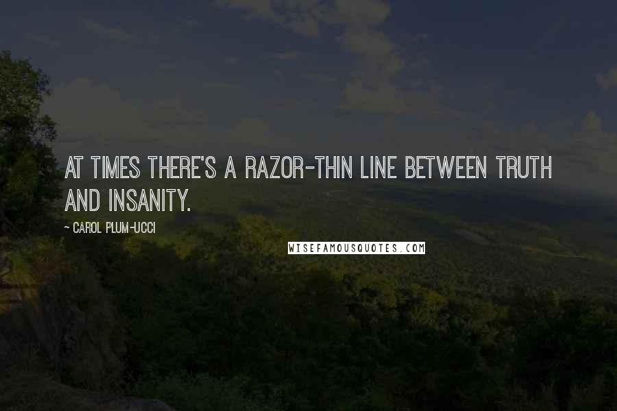 Carol Plum-Ucci Quotes: At times there's a razor-thin line between truth and insanity.