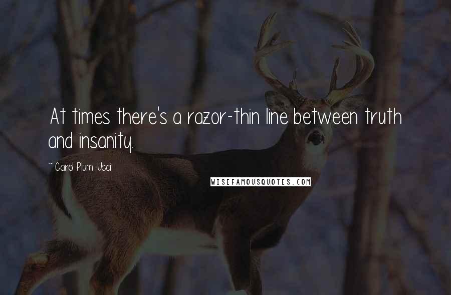 Carol Plum-Ucci Quotes: At times there's a razor-thin line between truth and insanity.