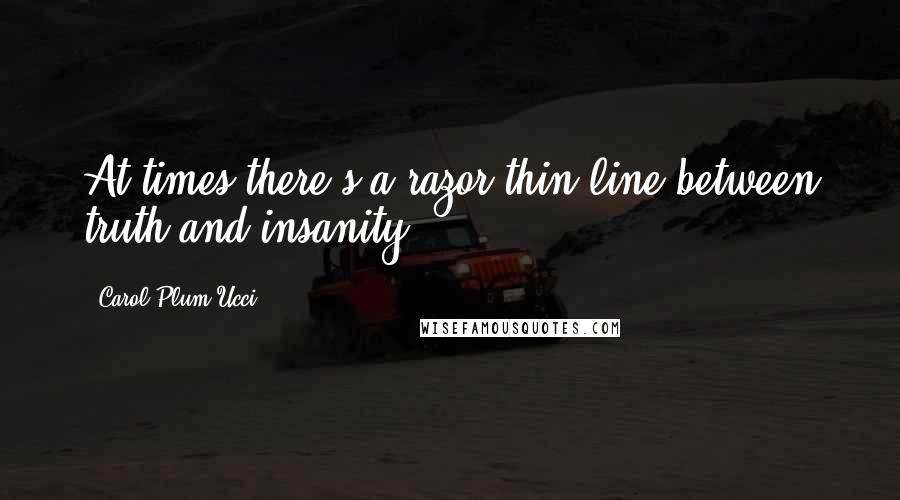Carol Plum-Ucci Quotes: At times there's a razor-thin line between truth and insanity.