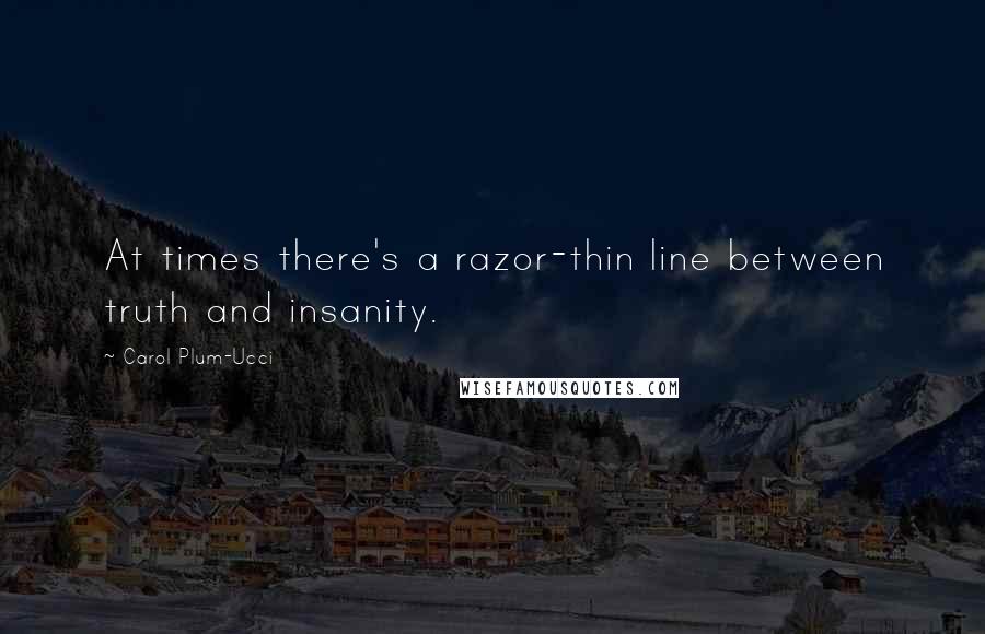 Carol Plum-Ucci Quotes: At times there's a razor-thin line between truth and insanity.