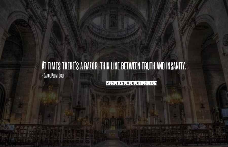 Carol Plum-Ucci Quotes: At times there's a razor-thin line between truth and insanity.