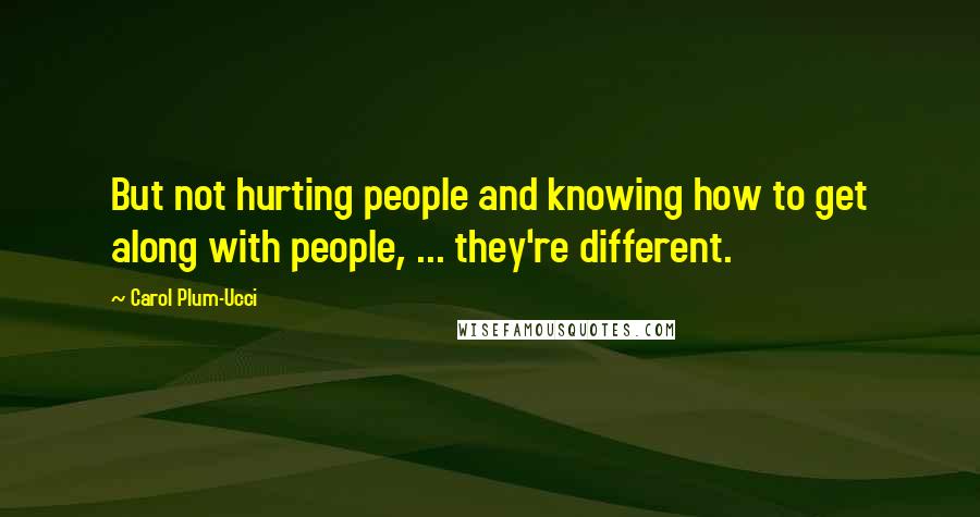 Carol Plum-Ucci Quotes: But not hurting people and knowing how to get along with people, ... they're different.