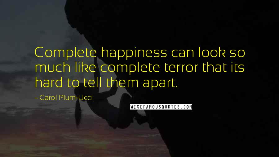 Carol Plum-Ucci Quotes: Complete happiness can look so much like complete terror that its hard to tell them apart.