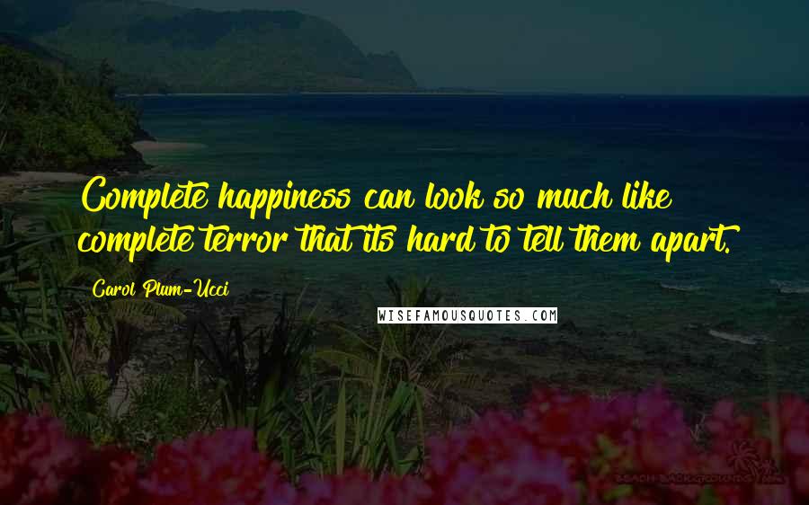 Carol Plum-Ucci Quotes: Complete happiness can look so much like complete terror that its hard to tell them apart.