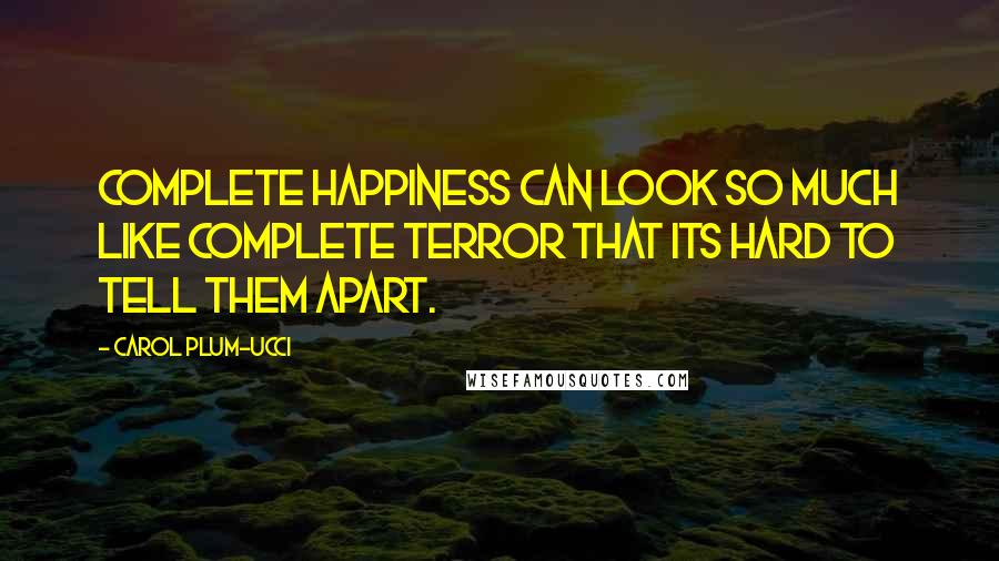 Carol Plum-Ucci Quotes: Complete happiness can look so much like complete terror that its hard to tell them apart.