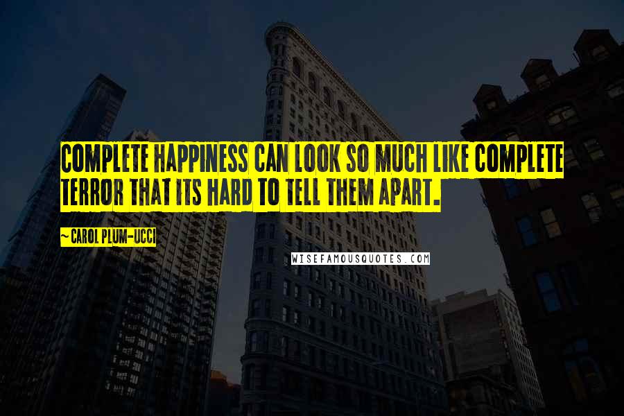 Carol Plum-Ucci Quotes: Complete happiness can look so much like complete terror that its hard to tell them apart.