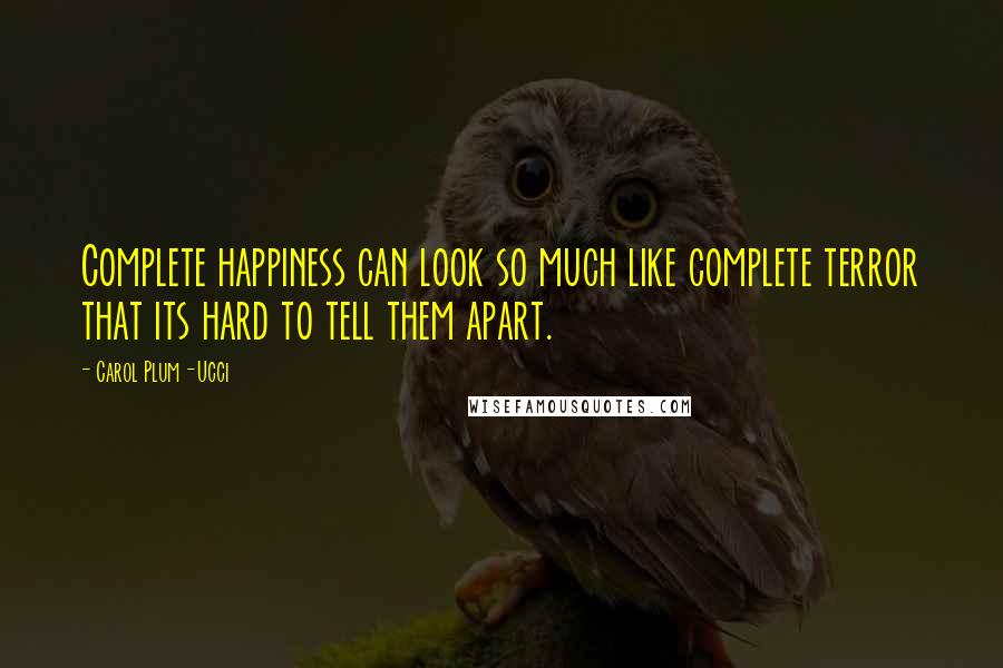 Carol Plum-Ucci Quotes: Complete happiness can look so much like complete terror that its hard to tell them apart.