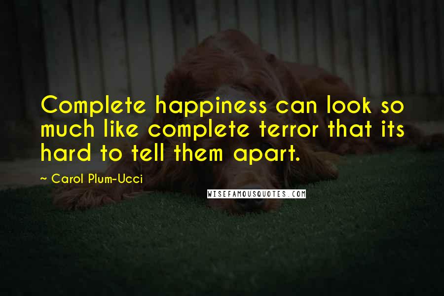 Carol Plum-Ucci Quotes: Complete happiness can look so much like complete terror that its hard to tell them apart.