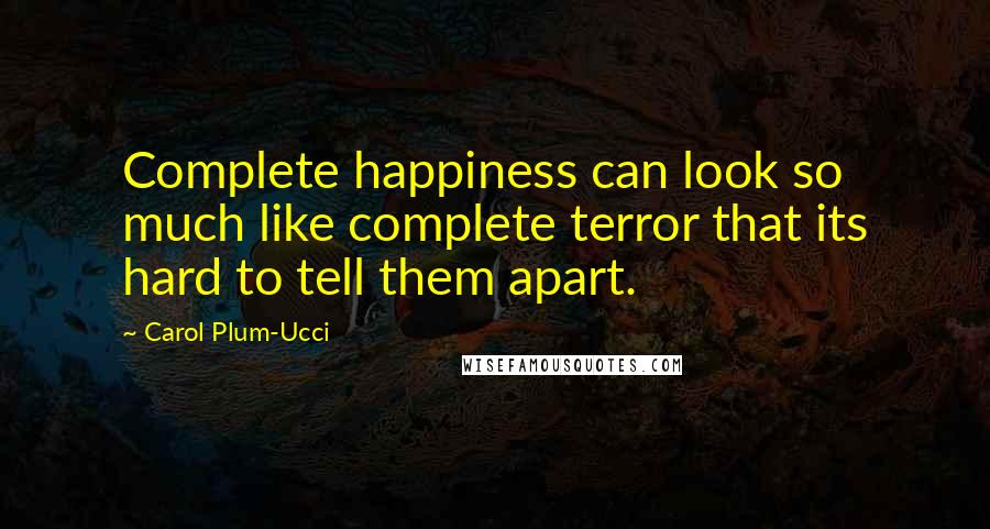 Carol Plum-Ucci Quotes: Complete happiness can look so much like complete terror that its hard to tell them apart.