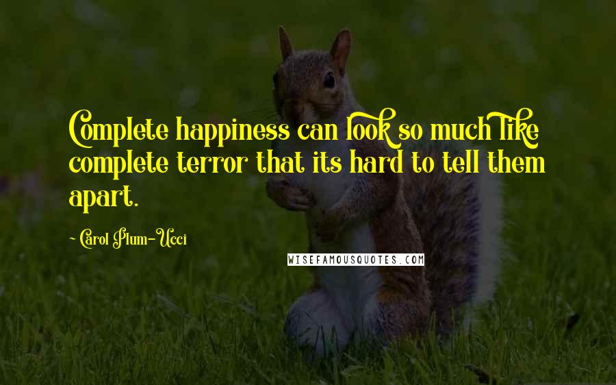 Carol Plum-Ucci Quotes: Complete happiness can look so much like complete terror that its hard to tell them apart.