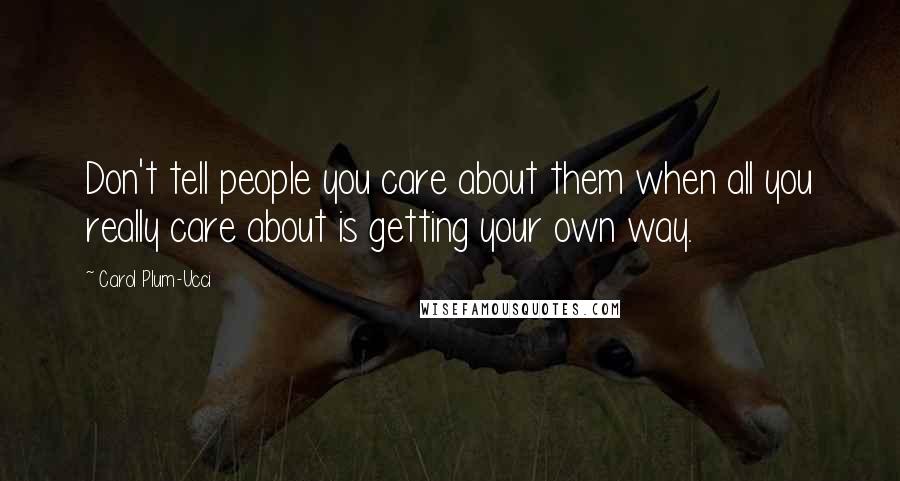 Carol Plum-Ucci Quotes: Don't tell people you care about them when all you really care about is getting your own way.