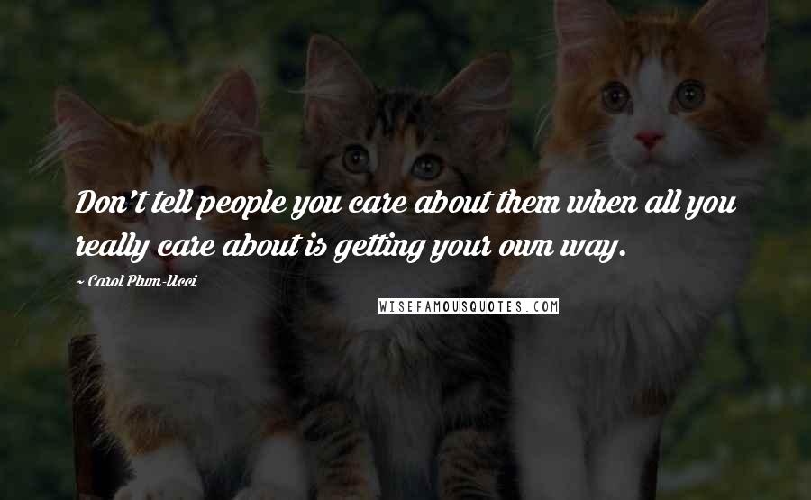 Carol Plum-Ucci Quotes: Don't tell people you care about them when all you really care about is getting your own way.