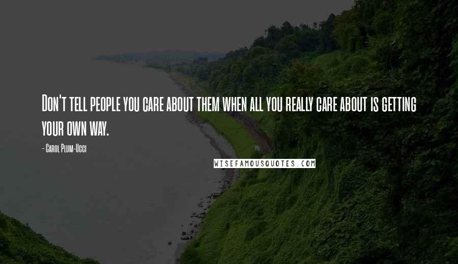 Carol Plum-Ucci Quotes: Don't tell people you care about them when all you really care about is getting your own way.