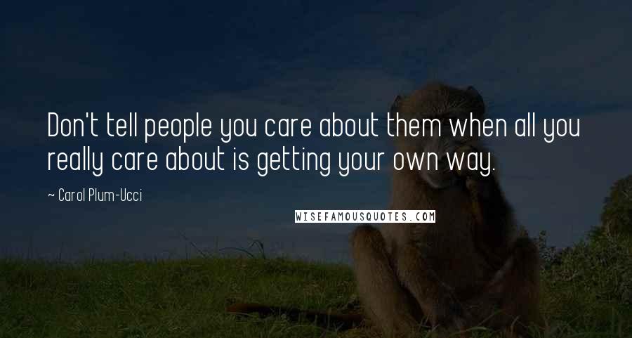 Carol Plum-Ucci Quotes: Don't tell people you care about them when all you really care about is getting your own way.