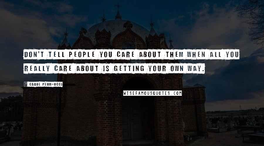 Carol Plum-Ucci Quotes: Don't tell people you care about them when all you really care about is getting your own way.