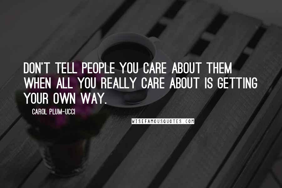 Carol Plum-Ucci Quotes: Don't tell people you care about them when all you really care about is getting your own way.