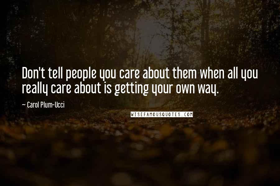 Carol Plum-Ucci Quotes: Don't tell people you care about them when all you really care about is getting your own way.