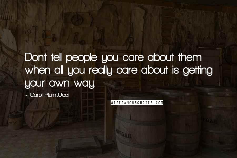 Carol Plum-Ucci Quotes: Don't tell people you care about them when all you really care about is getting your own way.