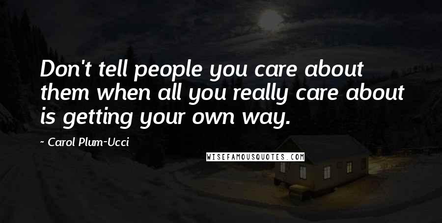 Carol Plum-Ucci Quotes: Don't tell people you care about them when all you really care about is getting your own way.