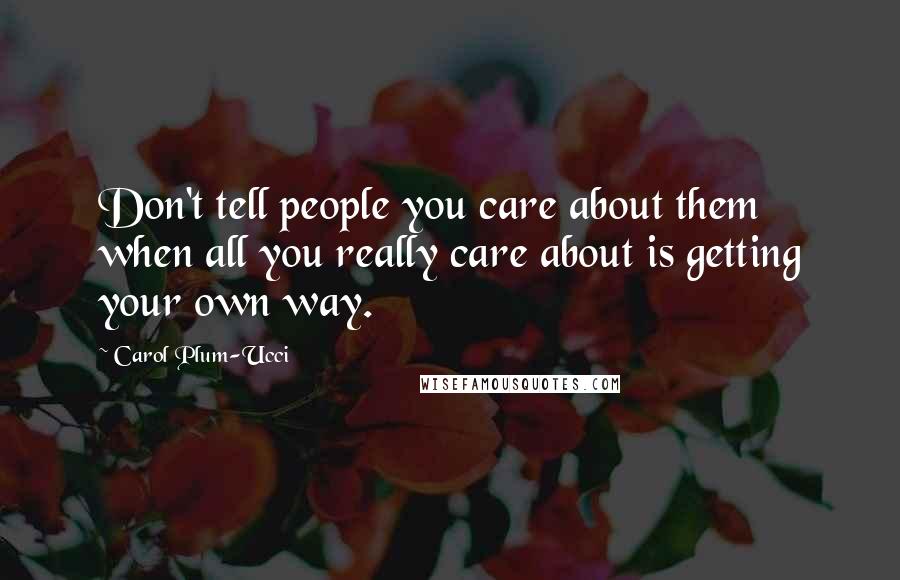 Carol Plum-Ucci Quotes: Don't tell people you care about them when all you really care about is getting your own way.