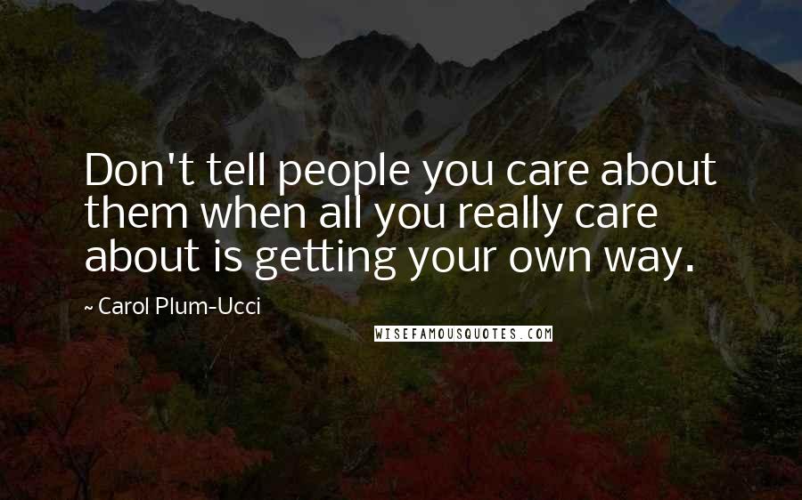 Carol Plum-Ucci Quotes: Don't tell people you care about them when all you really care about is getting your own way.