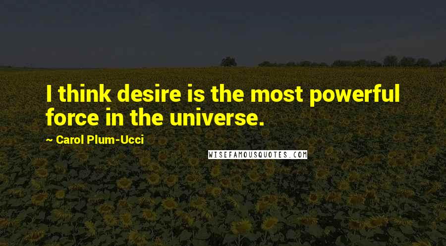 Carol Plum-Ucci Quotes: I think desire is the most powerful force in the universe.