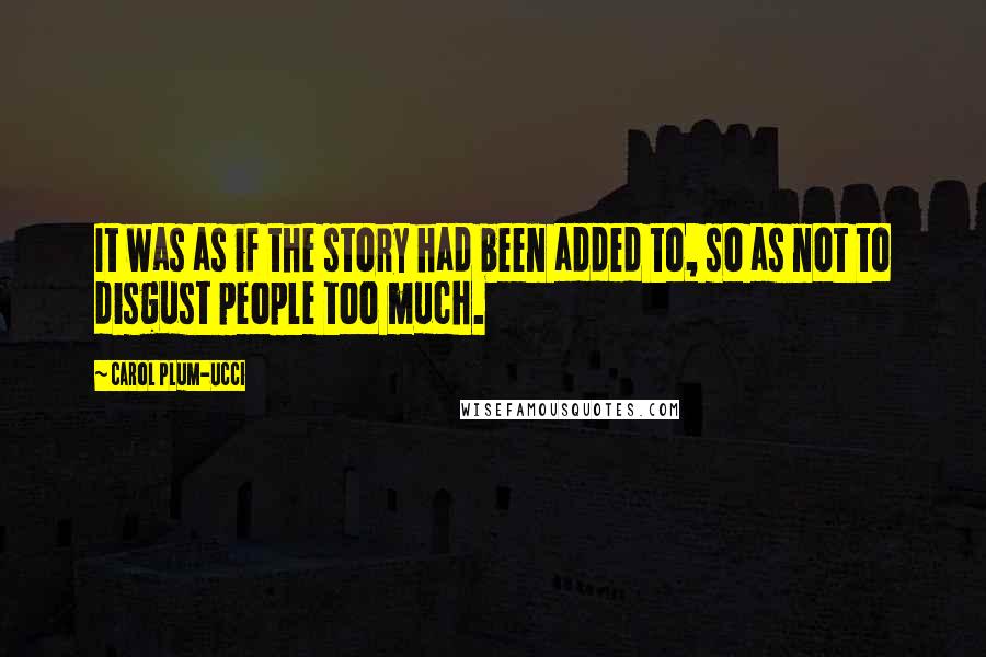 Carol Plum-Ucci Quotes: It was as if the story had been added to, so as not to disgust people too much.