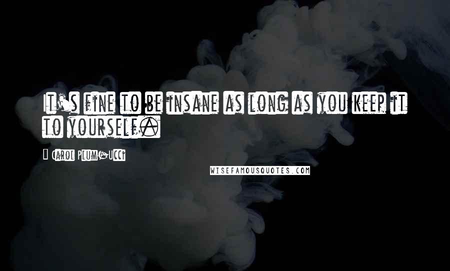 Carol Plum-Ucci Quotes: It's fine to be insane as long as you keep it to yourself.