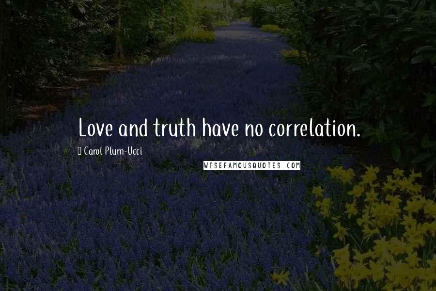 Carol Plum-Ucci Quotes: Love and truth have no correlation.