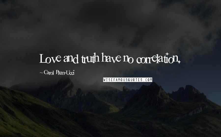 Carol Plum-Ucci Quotes: Love and truth have no correlation.